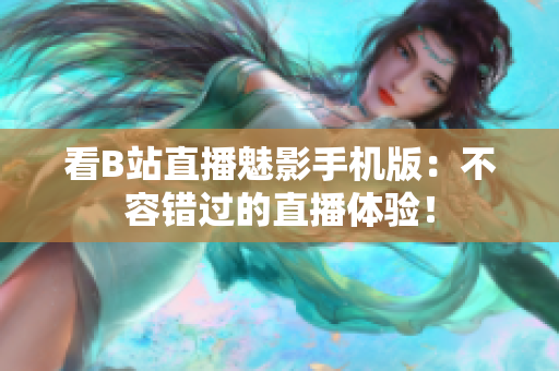 看B站直播魅影手机版：不容错过的直播体验！