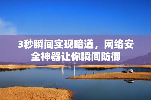 3秒瞬间实现暗道，网络安全神器让你瞬间防御