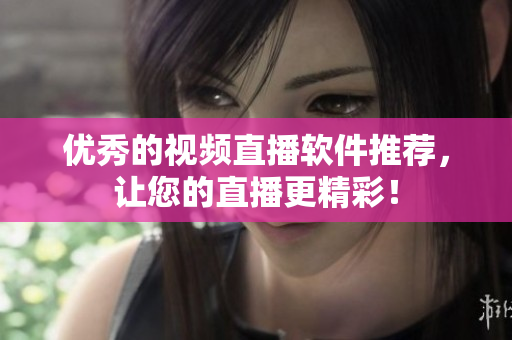 优秀的视频直播软件推荐，让您的直播更精彩！
