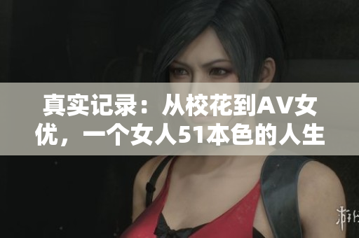 真实记录：从校花到AV女优，一个女人51本色的人生经历
