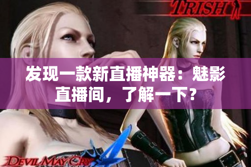 发现一款新直播神器：魅影直播间，了解一下？
