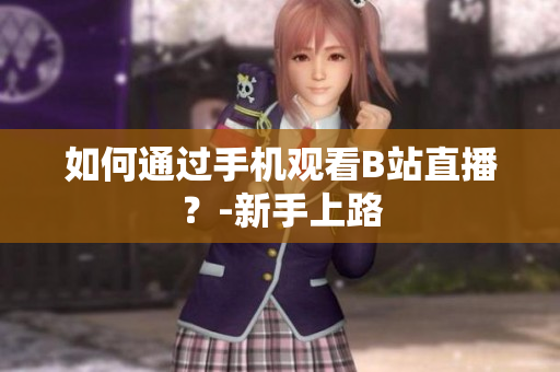 如何通过手机观看B站直播？-新手上路