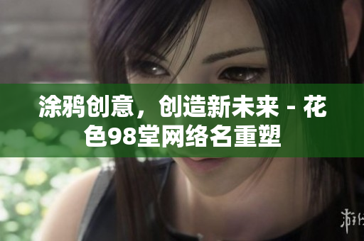 涂鸦创意，创造新未来 - 花色98堂网络名重塑