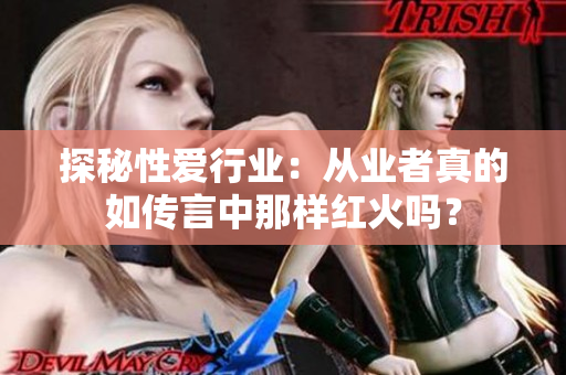 探秘性爱行业：从业者真的如传言中那样红火吗？
