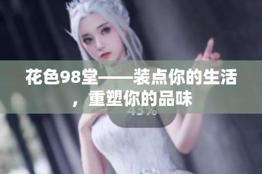花色98堂——装点你的生活，重塑你的品味