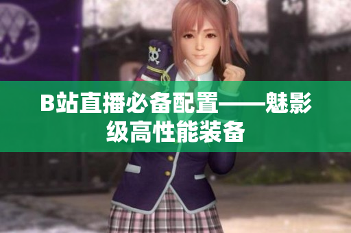 B站直播必备配置——魅影级高性能装备