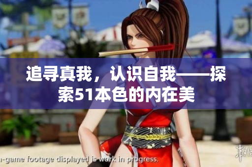 追寻真我，认识自我——探索51本色的内在美