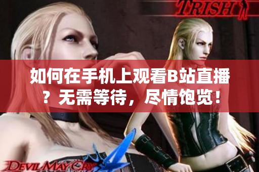 如何在手机上观看B站直播？无需等待，尽情饱览！