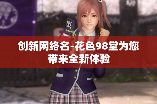 创新网络名-花色98堂为您带来全新体验