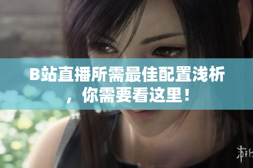 B站直播所需最佳配置浅析，你需要看这里！