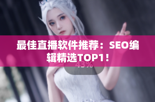 最佳直播软件推荐：SEO编辑精选TOP1！