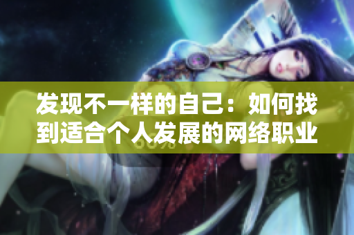 发现不一样的自己：如何找到适合个人发展的网络职业