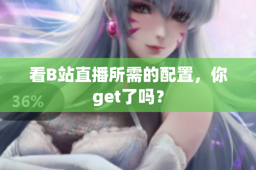 看B站直播所需的配置，你get了吗？