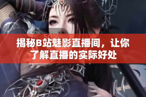 揭秘B站魅影直播间，让你了解直播的实际好处