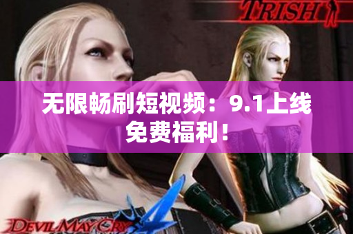 无限畅刷短视频：9.1上线免费福利！