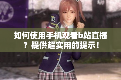 如何使用手机观看b站直播？提供超实用的提示！