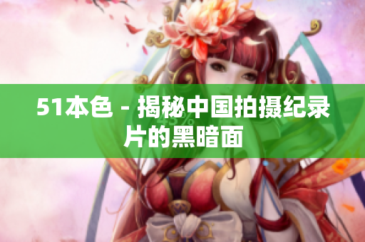 51本色 - 揭秘中国拍摄纪录片的黑暗面