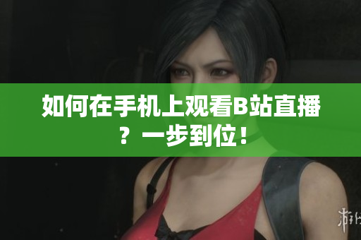 如何在手机上观看B站直播？一步到位！