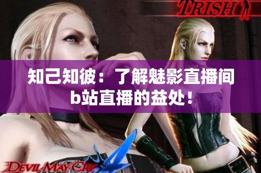知己知彼：了解魅影直播间b站直播的益处！