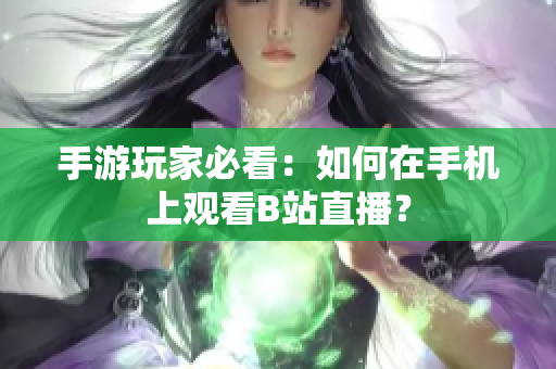 手游玩家必看：如何在手机上观看B站直播？