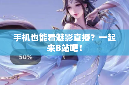 手机也能看魅影直播？一起来B站吧！