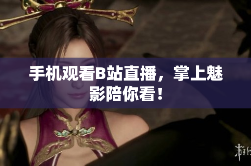 手机观看B站直播，掌上魅影陪你看！