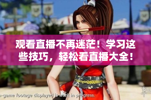 观看直播不再迷茫！学习这些技巧，轻松看直播大全！