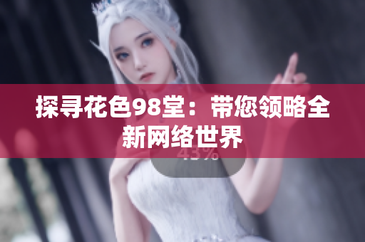 探寻花色98堂：带您领略全新网络世界