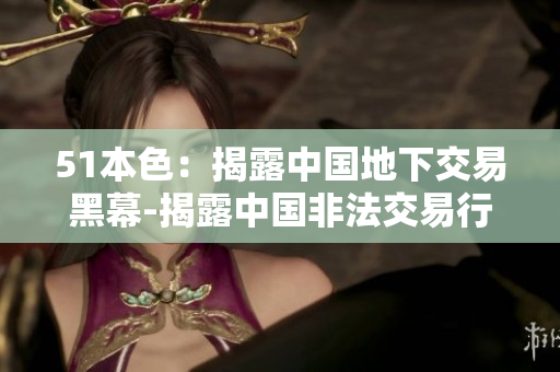 51本色：揭露中国地下交易黑幕-揭露中国非法交易行业黑幕