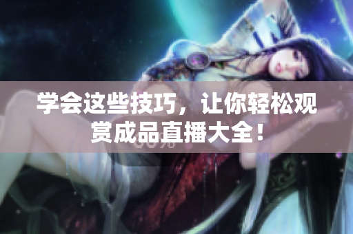 学会这些技巧，让你轻松观赏成品直播大全！
