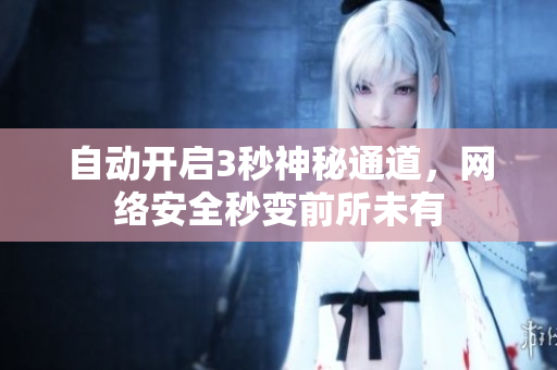 自动开启3秒神秘通道，网络安全秒变前所未有