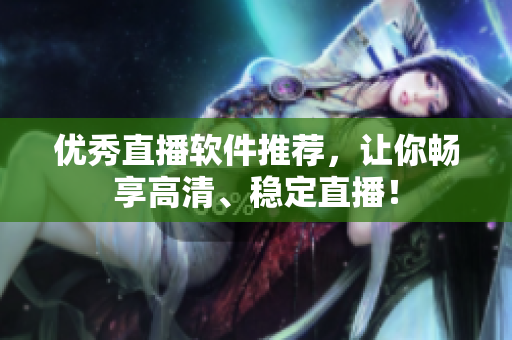优秀直播软件推荐，让你畅享高清、稳定直播！