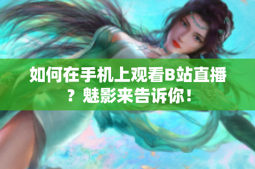 如何在手机上观看B站直播？魅影来告诉你！