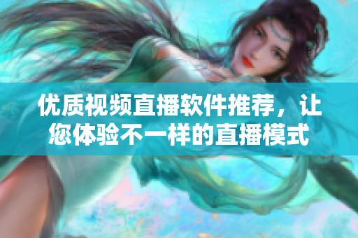 优质视频直播软件推荐，让您体验不一样的直播模式