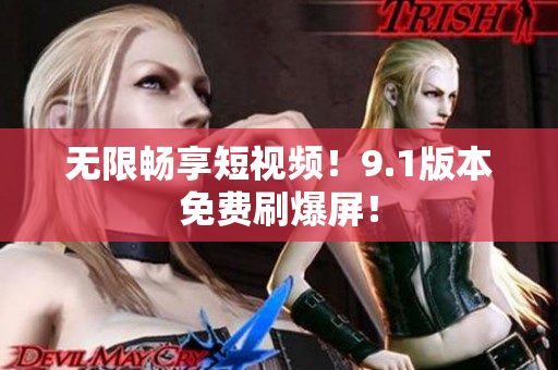 无限畅享短视频！9.1版本免费刷爆屏！
