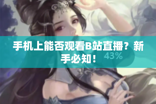 手机上能否观看B站直播？新手必知！