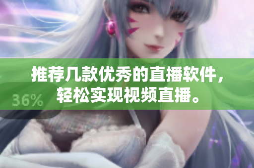 推荐几款优秀的直播软件，轻松实现视频直播。