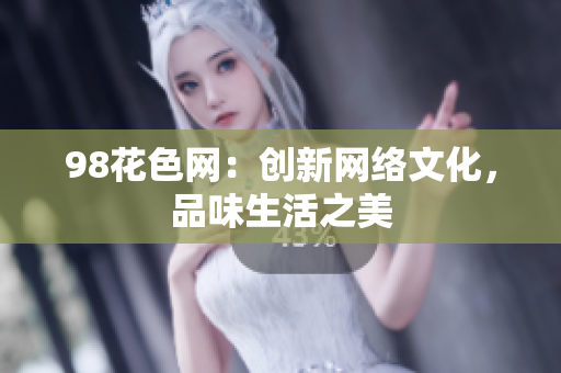 98花色网：创新网络文化，品味生活之美