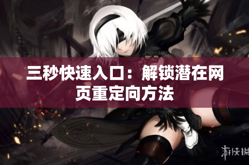 三秒快速入口：解锁潜在网页重定向方法
