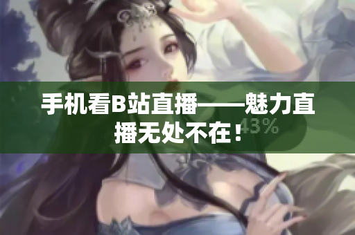 手机看B站直播——魅力直播无处不在！
