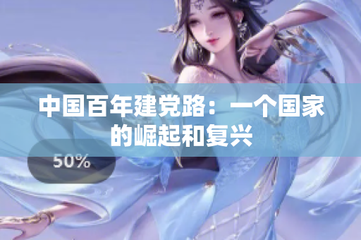 中国百年建党路：一个国家的崛起和复兴
