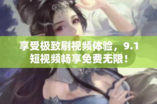 享受极致刷视频体验，9.1短视频畅享免费无限！