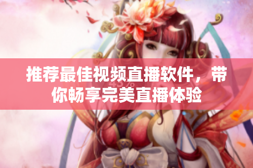 推荐最佳视频直播软件，带你畅享完美直播体验