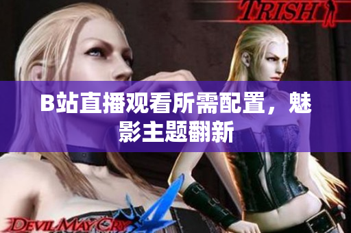 B站直播观看所需配置，魅影主题翻新