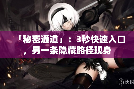 「秘密通道」：3秒快速入口，另一条隐藏路径现身