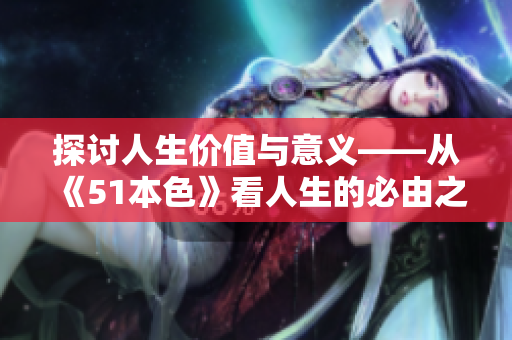 探讨人生价值与意义——从《51本色》看人生的必由之路