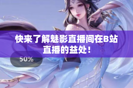 快来了解魅影直播间在B站直播的益处！