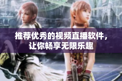 推荐优秀的视频直播软件，让你畅享无限乐趣