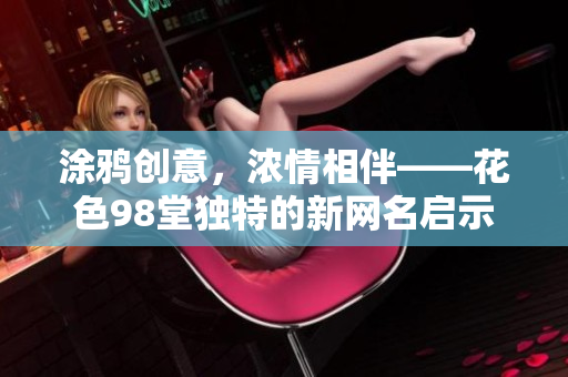 涂鸦创意，浓情相伴——花色98堂独特的新网名启示