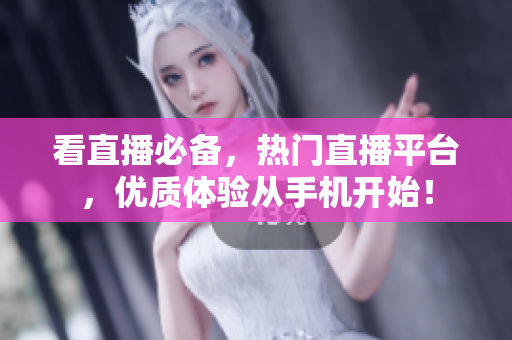 看直播必备，热门直播平台，优质体验从手机开始！